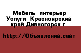 Мебель, интерьер Услуги. Красноярский край,Дивногорск г.